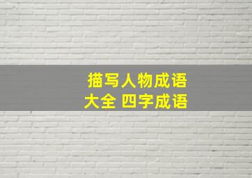 描写人物成语大全 四字成语